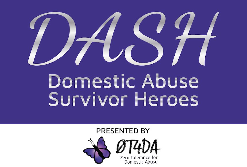Event Title: DASH Domestic Abuse Survivor Heroes Presented by 0T4DA (Zero Tolerance for Domestic Abuse)